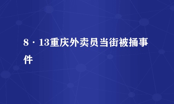 8·13重庆外卖员当街被捅事件