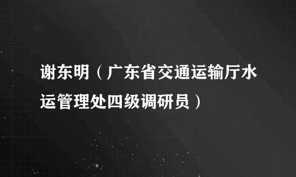 谢东明（广东省交通运输厅水运管理处四级调研员）