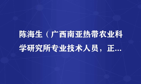陈海生（广西南亚热带农业科学研究所专业技术人员，正高级农艺师）