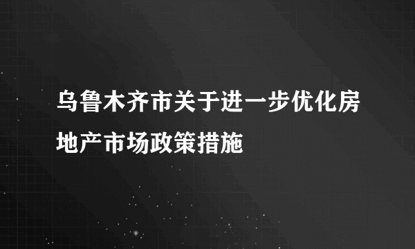 乌鲁木齐市关于进一步优化房地产市场政策措施