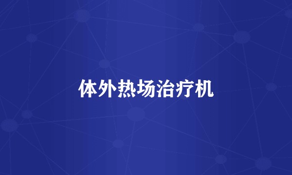 体外热场治疗机