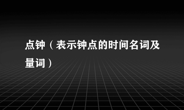 点钟（表示钟点的时间名词及量词）