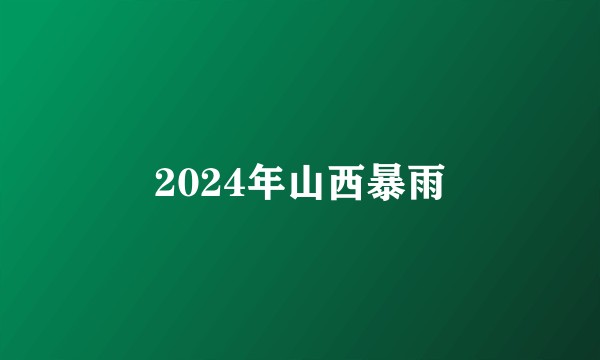 2024年山西暴雨