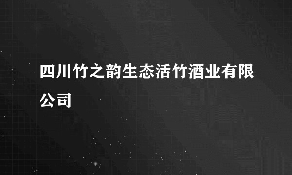 四川竹之韵生态活竹酒业有限公司