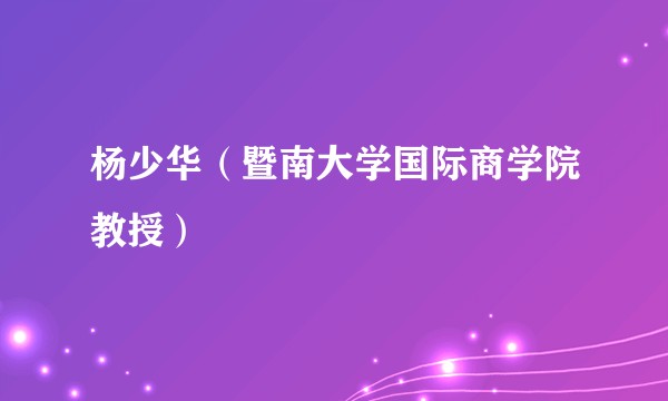 杨少华（暨南大学国际商学院教授）