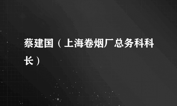 蔡建国（上海卷烟厂总务科科长）