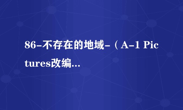 86-不存在的地域-（A-1 Pictures改编的电视动画作品）