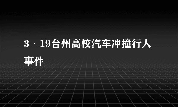 3·19台州高校汽车冲撞行人事件