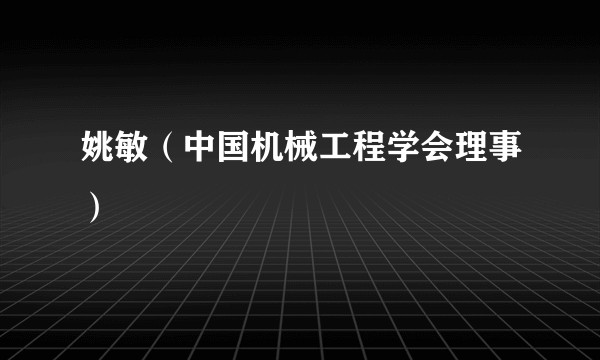 姚敏（中国机械工程学会理事）