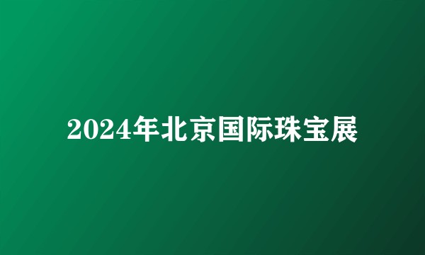 2024年北京国际珠宝展