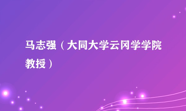 马志强（大同大学云冈学学院教授）