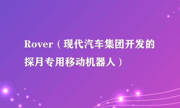 Rover（现代汽车集团开发的探月专用移动机器人）