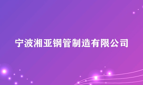宁波湘亚钢管制造有限公司