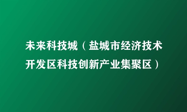 未来科技城（盐城市经济技术开发区科技创新产业集聚区）
