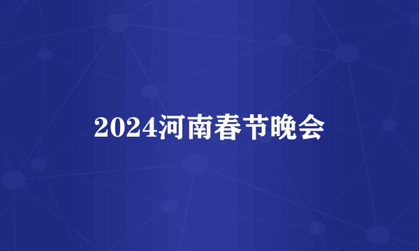 2024河南春节晚会