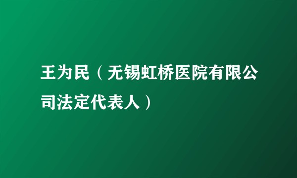 王为民(无锡虹桥医院有限公司法定代表人)