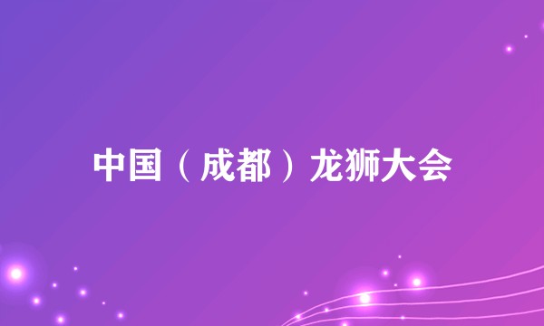 中国（成都）龙狮大会