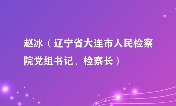 赵冰(辽宁省大连市人民检察院党组书记、检察长)