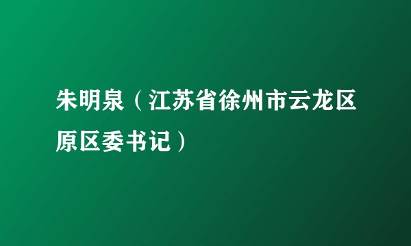 朱明泉（江苏省徐州市云龙区原区委书记）