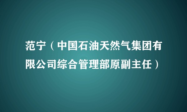 范宁（中国石油天然气集团有限公司综合管理部原副主任）