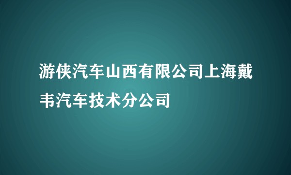 游侠汽车山西有限公司上海戴韦汽车技术分公司