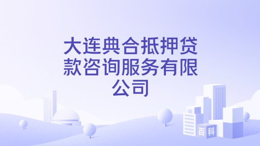 大连典合抵押贷款咨询服务有限公司