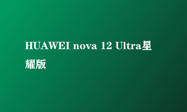 HUAWEI nova 12 Ultra星耀版
