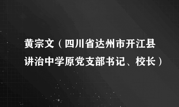 黄宗文(四川省达州市开江县讲治中学原党支部书记、校长)