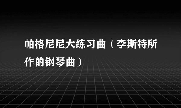帕格尼尼大练习曲(李斯特所作的钢琴曲)