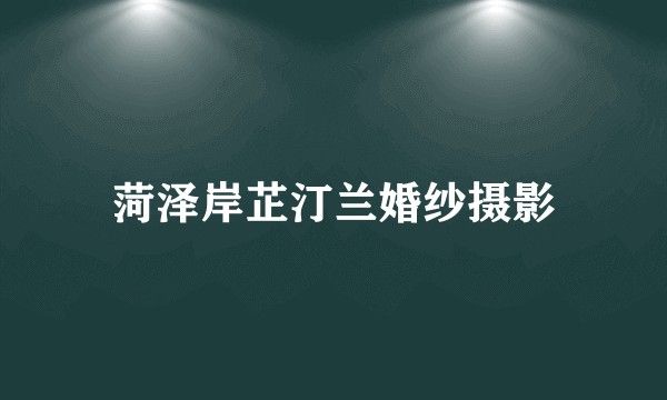 菏泽岸芷汀兰婚纱摄影