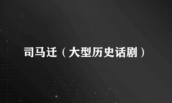 司马迁（大型历史话剧）