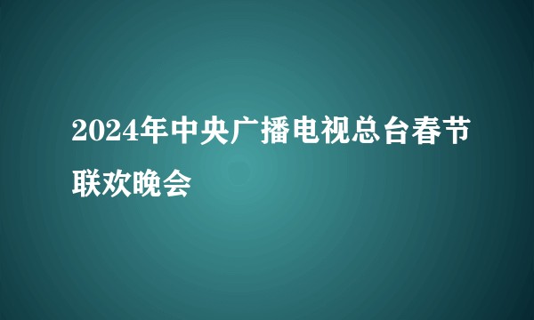 2024年中央广播电视总台春节联欢晚会