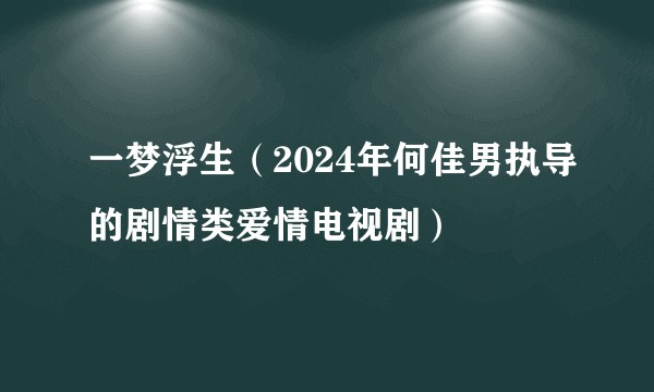 一梦浮生（2024年何佳男执导的剧情类爱情电视剧）
