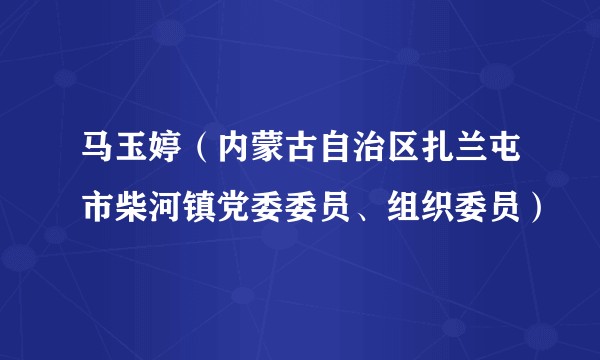 马玉婷(内蒙古自治区扎兰屯市柴河镇党委委员、组织委员)