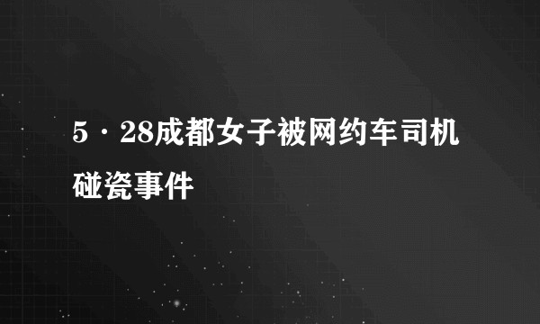 5·28成都女子被网约车司机碰瓷事件