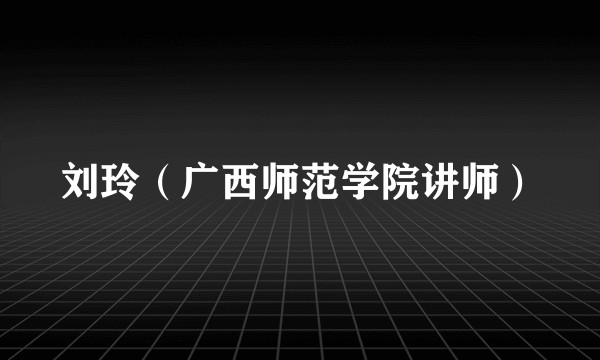 刘玲（广西师范学院讲师）