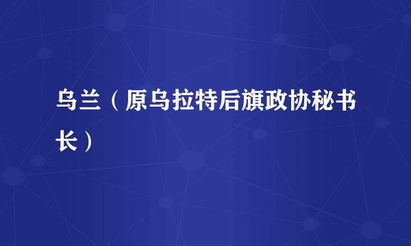 乌兰（原乌拉特后旗政协秘书长）