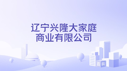 辽宁兴隆大家庭商业有限公司