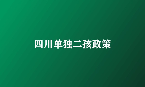 四川单独二孩政策