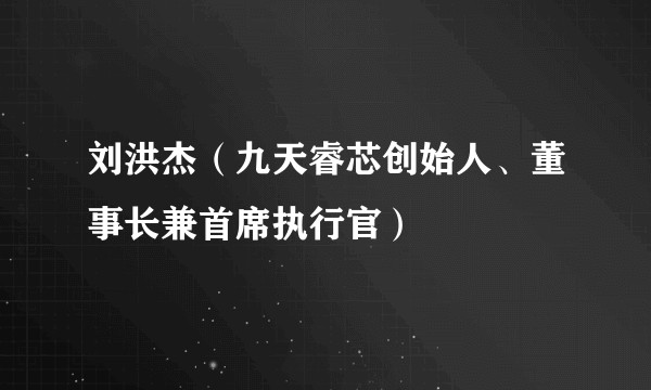 刘洪杰(九天睿芯创始人、董事长兼首席执行官)