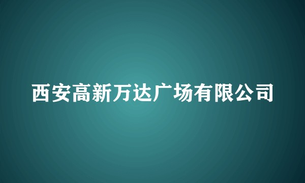 西安高新万达广场有限公司