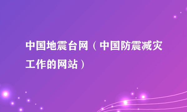 中国地震台网（中国防震减灾工作的网站）
