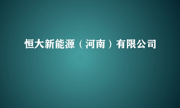 恒大新能源（河南）有限公司