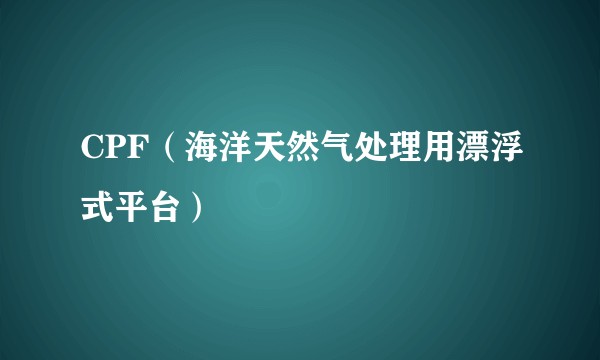 CPF（海洋天然气处理用漂浮式平台）