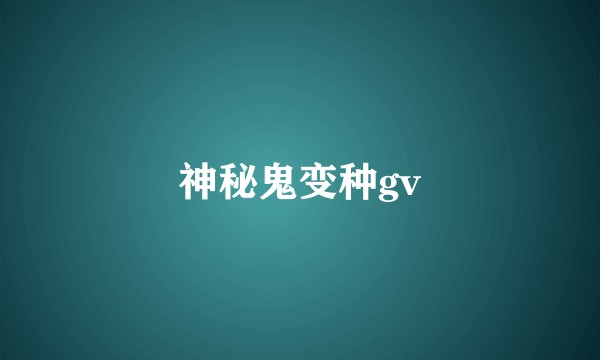 神秘鬼变种gv