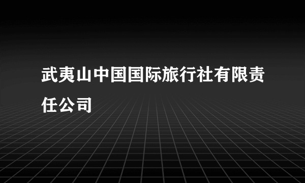 武夷山中国国际旅行社有限责任公司
