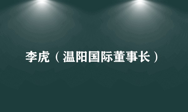 李虎(温阳国际董事长)