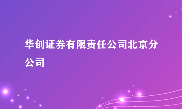 华创证券有限责任公司北京分公司