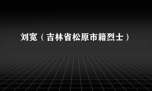 刘宽（吉林省松原市籍烈士）