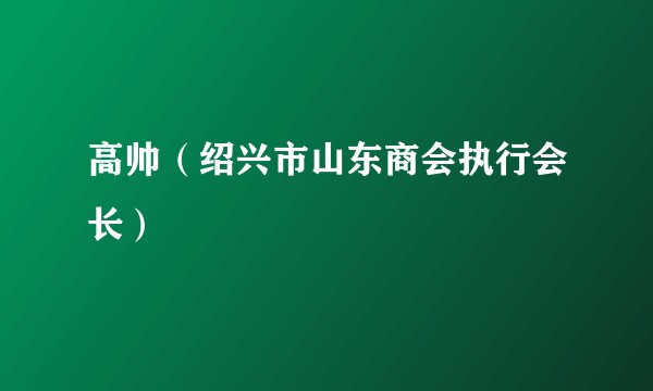 高帅（绍兴市山东商会执行会长）